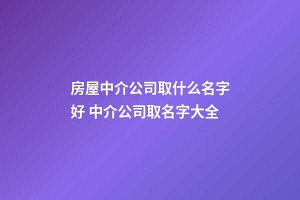 房屋中介公司取什么名字好 中介公司取名字大全